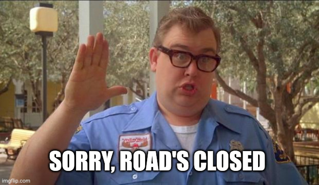 Sorry folks! Parks closed. | Sorry, road's closed | image tagged in sorry folks parks closed | made w/ Imgflip meme maker