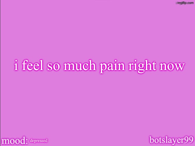 botslayer announcement temp v2 | i feel so much pain right now; depressed | image tagged in botslayer announcement temp v2 | made w/ Imgflip meme maker