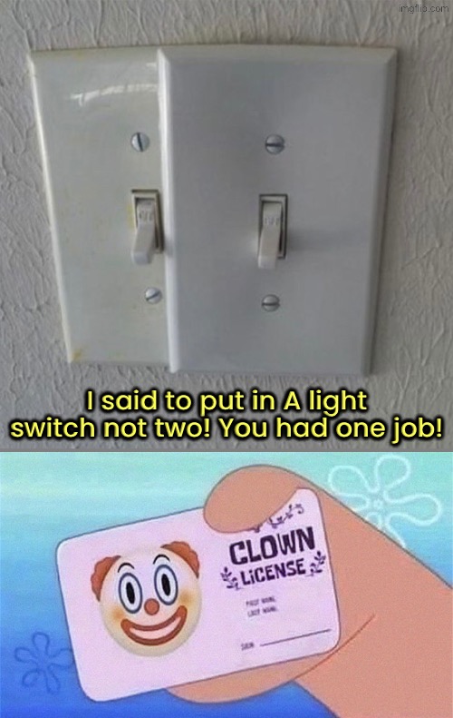 Why would anyone do this? | I said to put in A light switch not two! You had one job! | image tagged in you had one job,just why,clown,duhhh dumbass,dude you're an idiot,do you are have stupid | made w/ Imgflip meme maker