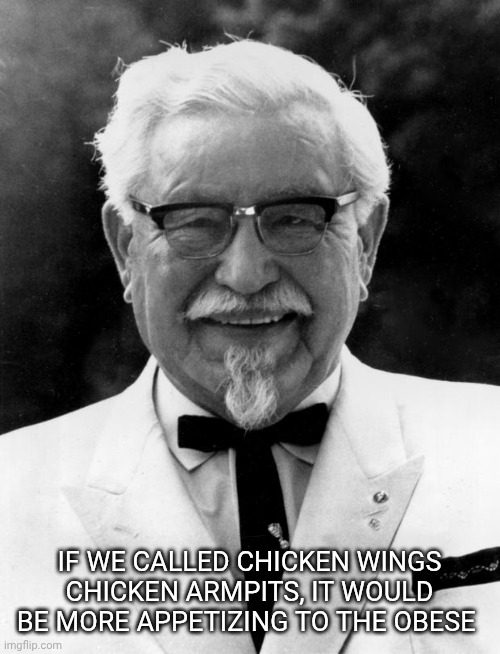 Not safe for armpits | If we called chicken wings chicken armpits, it would be more appetizing to the obese | image tagged in kfc colonel sanders | made w/ Imgflip meme maker