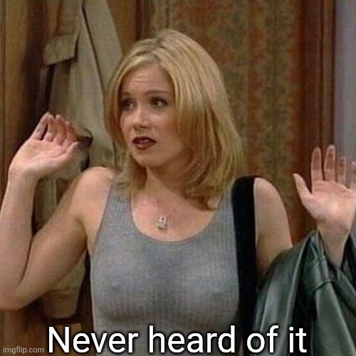 kelly bundy | Never heard of it | image tagged in kelly bundy | made w/ Imgflip meme maker