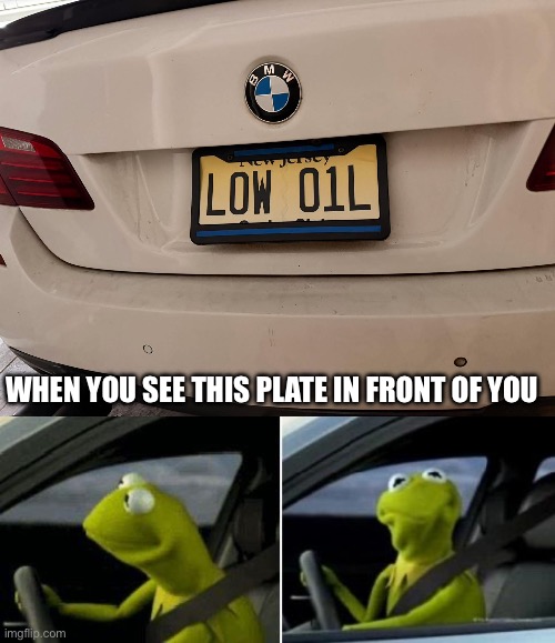Licence Plate is Accurate for a BMW | When you see this plate in front of you | image tagged in kermit driver,car,oil,bmw,accurate | made w/ Imgflip meme maker
