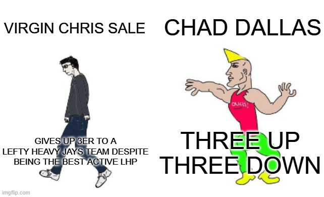 Virgin vs Chad | CHAD DALLAS; VIRGIN CHRIS SALE; THREE UP THREE DOWN; GIVES UP 3ER TO A LEFTY HEAVY JAYS TEAM DESPITE BEING THE BEST ACTIVE LHP | image tagged in virgin vs chad | made w/ Imgflip meme maker