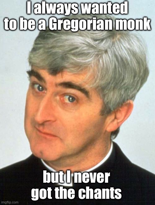Chance | I always wanted to be a Gregorian monk; but I never got the chants | image tagged in memes,father ted,chance,chants,monk,bad pun | made w/ Imgflip meme maker