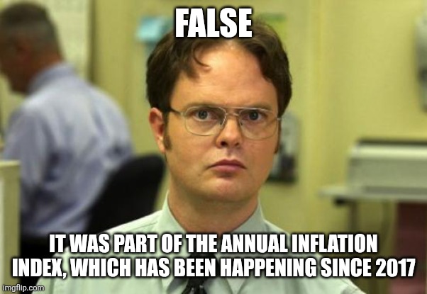 False It was part of the annual inflation index, which has been happening since 2017 | image tagged in memes,dwight schrute | made w/ Imgflip meme maker