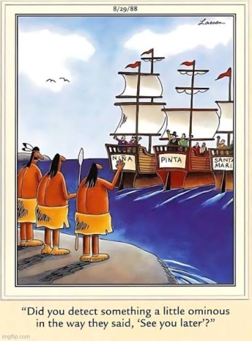 They were just being friendly | image tagged in the far side,comics,christopher columbus,indians,see you later,ominous | made w/ Imgflip meme maker