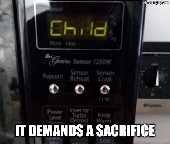 It demands a sacrifice | image tagged in microwave child | made w/ Imgflip meme maker