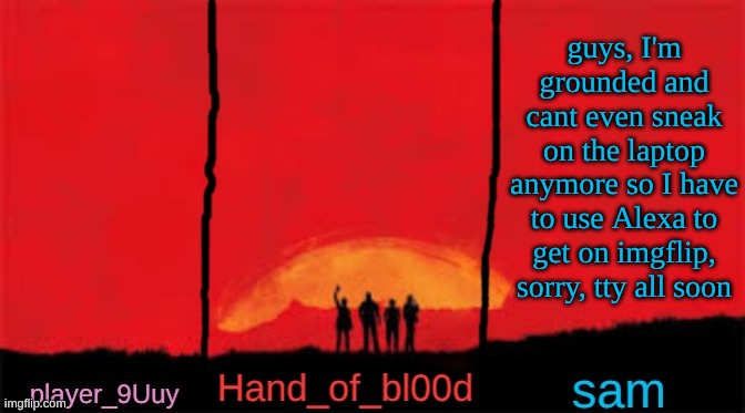 mb for getting in trouble, love most of yall | guys, I'm grounded and cant even sneak on the laptop anymore so I have to use Alexa to get on imgflip, sorry, tty all soon | image tagged in p h s shared rdr temp | made w/ Imgflip meme maker