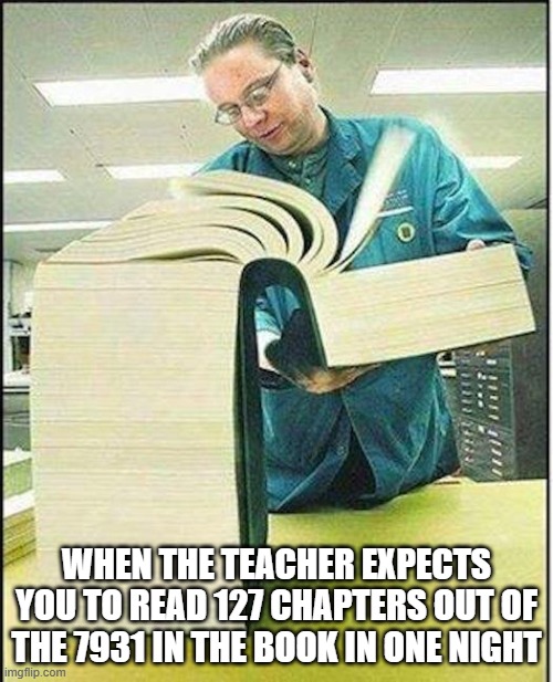 fr tho | when the teacher expects you to read 127 chapters out of the 7931 in the book in one night | image tagged in funny,relatable | made w/ Imgflip meme maker