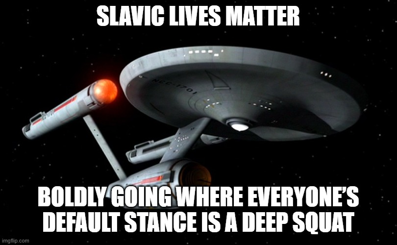 Star Trek Enterprise | SLAVIC LIVES MATTER; BOLDLY GOING WHERE EVERYONE’S DEFAULT STANCE IS A DEEP SQUAT | image tagged in star trek enterprise,slavic lives matter,black lives matter | made w/ Imgflip meme maker