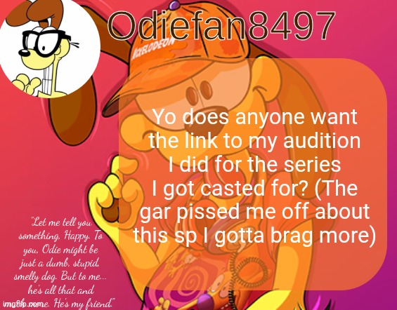 Just if ya wanna listen to the take | Yo does anyone want the link to my audition I did for the series I got casted for? (The gar pissed me off about this sp I gotta brag more) | image tagged in odiefan8497's temp by mewo | made w/ Imgflip meme maker