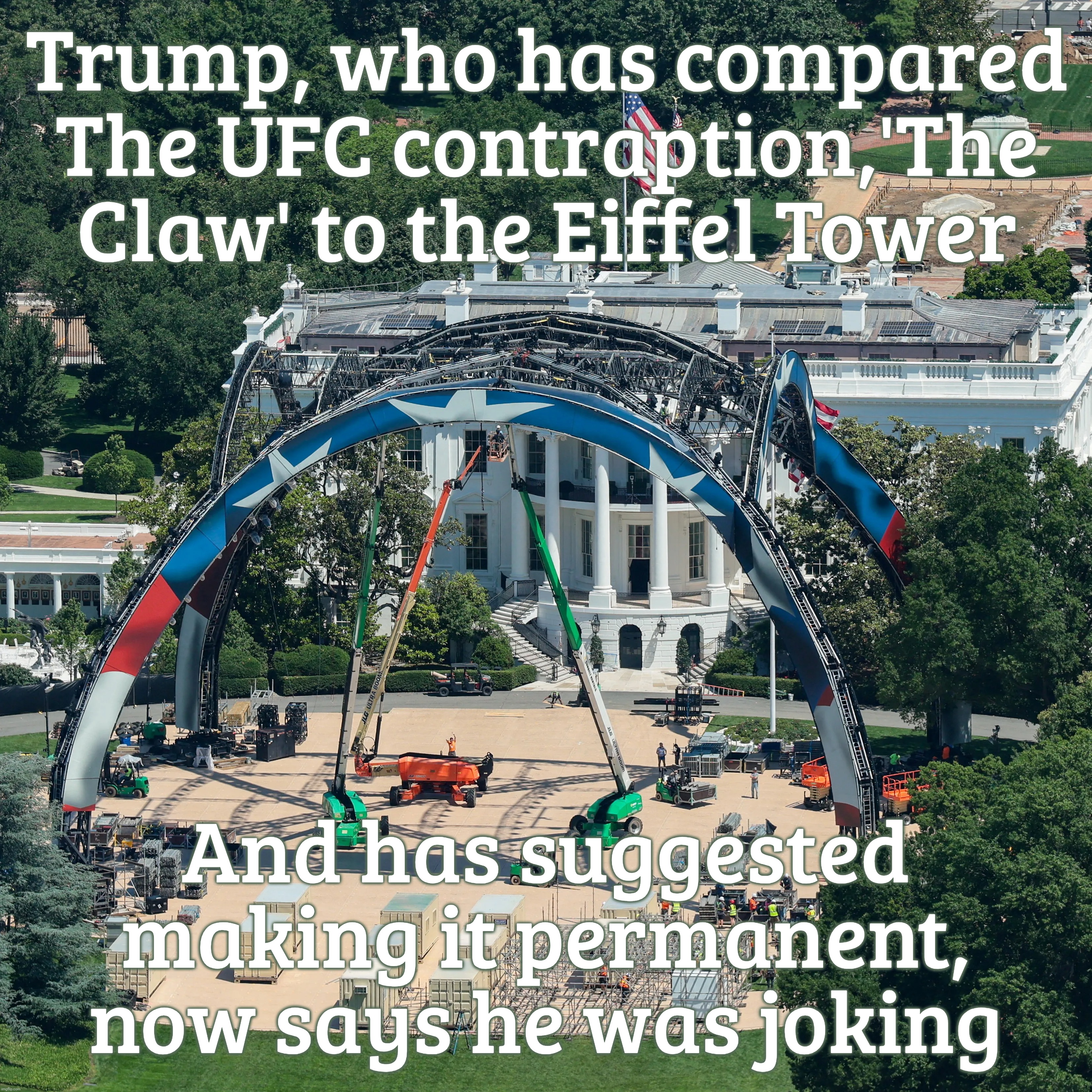 Trump, who has compared
The UFC contraption,'The Claw' to the Eiffel Tower And has suggested making it permanent,
now says he was joking | made w/ Imgflip meme maker