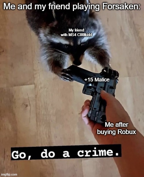 go do a crime | Me and my friend playing Forsaken:; My friend with MS4 C00lkidd; +15 Malice; Me after buying Robux | image tagged in go do a crime | made w/ Imgflip meme maker