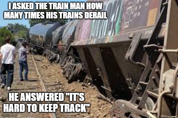 I asked the train man how many times his trains derail. He said "It's hard to keep track. | i asked the train man how many times his trains derail; He answered "it's hard to keep track" | image tagged in funny,humor,trains,question,play on words,funny meme | made w/ Imgflip meme maker