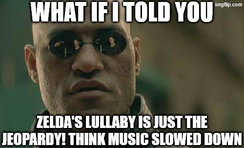 Matrix Morpheus Meme | what if i told you; zelda's lullaby is just the jeopardy! think music slowed down | image tagged in memes,matrix morpheus,the legend of zelda,jeopardy | made w/ Imgflip meme maker
