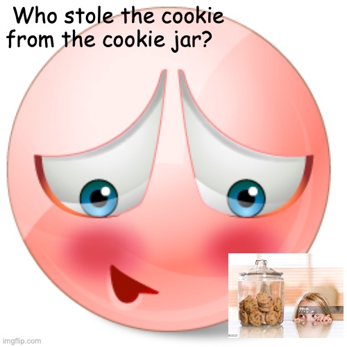 The Usual Suspect | Who stole the cookie from the cookie jar? | image tagged in woe is me | made w/ Imgflip meme maker