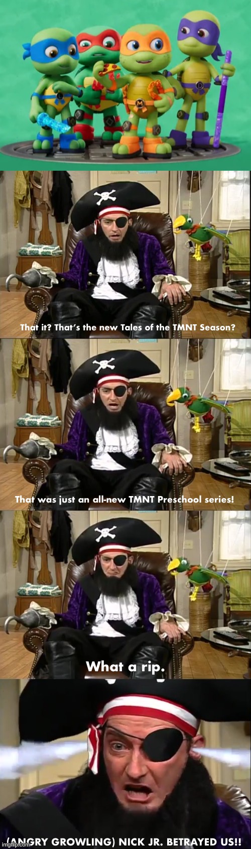 What’s your think with my own Patchy The Pirate That’s it meme? | That it? That’s the new Tales of the TMNT Season? That was just an all-new TMNT Preschool series! What a rip. (ANGRY GROWLING) NICK JR. BETRAYED US!! | image tagged in that's it - patchy the pirate longer,tmnt,spongebob,patchy the pirate that's it,nickelodeon,memes | made w/ Imgflip meme maker