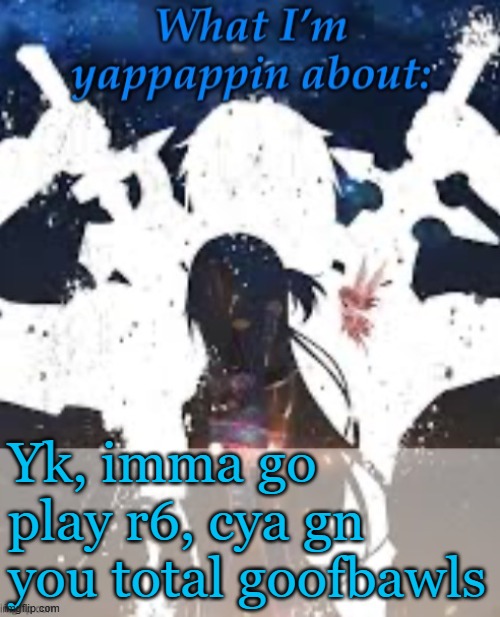 Gn | Yk, imma go play r6, cya gn you total goofbawls | image tagged in brads yappin temp | made w/ Imgflip meme maker