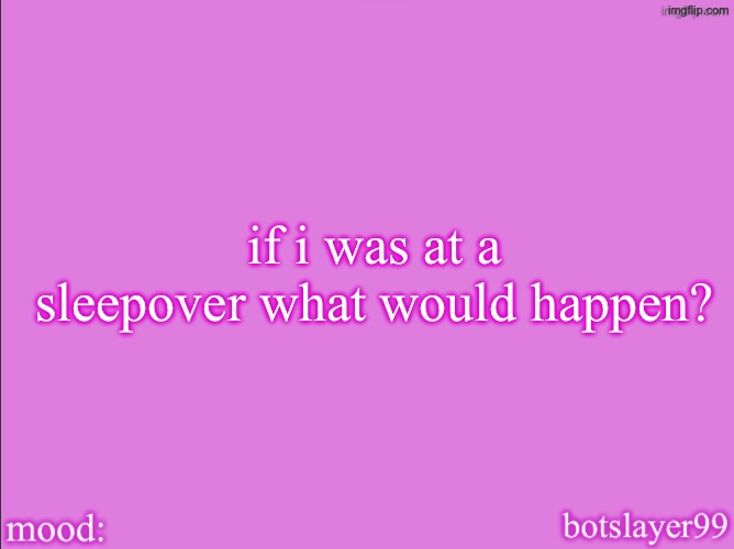 botslayer announcement temp v2 | if i was at a sleepover what would happen? | image tagged in botslayer announcement temp v2 | made w/ Imgflip meme maker