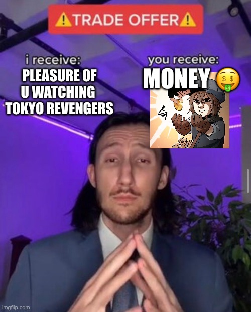 i receive you receive | Money 🤑; Pleasure of u Watching 
Tokyo Revengers | image tagged in i receive you receive | made w/ Imgflip meme maker