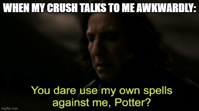 You dare Use my own spells against me | When my crush talks to me awkwardly: | image tagged in you dare use my own spells against me,crush,when your crush,relatable,memes,funny memes | made w/ Imgflip meme maker