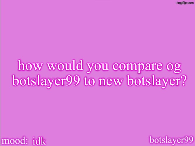 botslayer announcement temp v2 | how would you compare og botslayer99 to new botslayer? idk | image tagged in botslayer announcement temp v2 | made w/ Imgflip meme maker