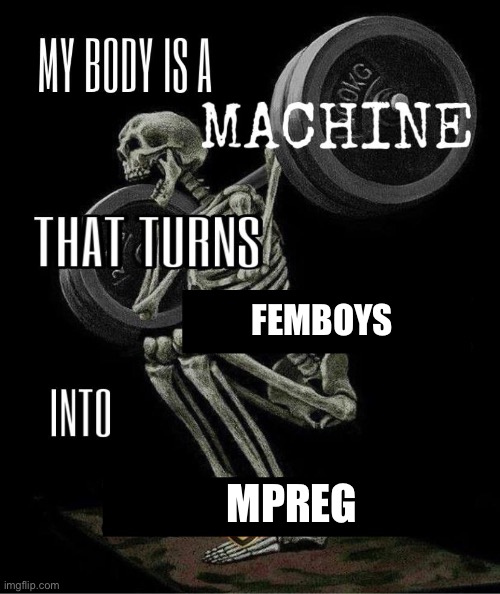 Mpreg | Femboys; MPreg | image tagged in my body is machine | made w/ Imgflip meme maker