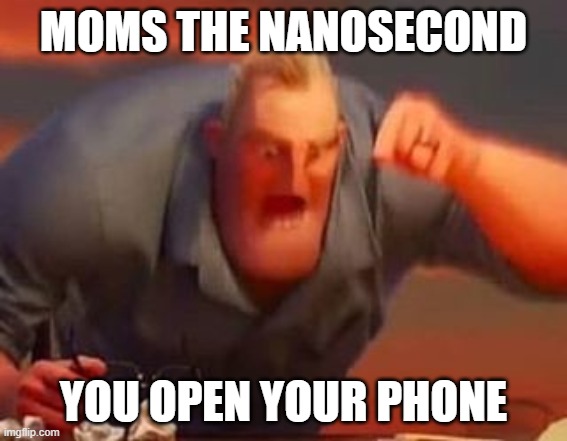 Mr incredible mad | moms the nanosecond; you open your phone | image tagged in mr incredible mad | made w/ Imgflip meme maker
