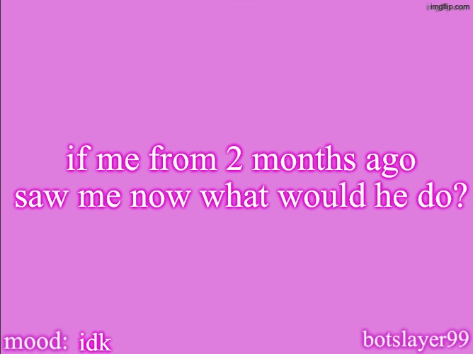 botslayer announcement temp v2 | if me from 2 months ago saw me now what would he do? idk | image tagged in botslayer announcement temp v2 | made w/ Imgflip meme maker