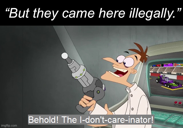 Don’t care, didn’t ask, ICE can suck my nuts. | “But they came here illegally.” | image tagged in the i don't care inator,donald trump,immigration,ice | made w/ Imgflip meme maker