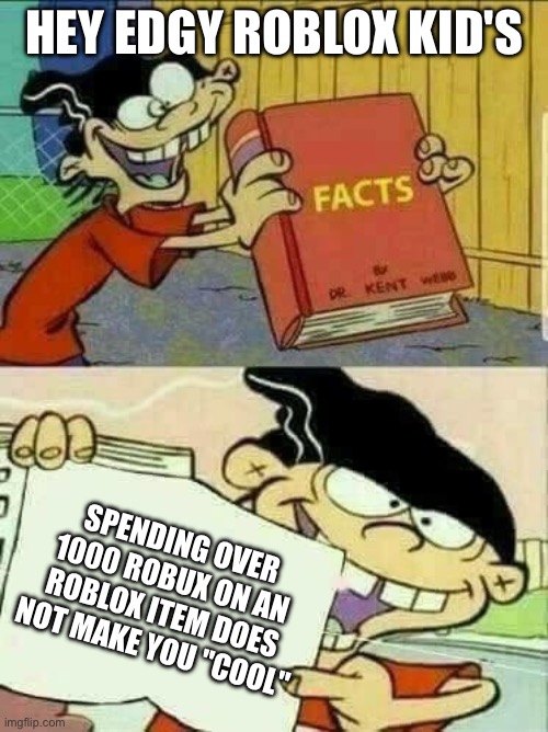 Roblox, Needs to Get "Banned" Already. | Hey Edgy Roblox Kid's; Spending Over 1000 Robux On an Roblox Item Does Not Make You "Cool" | image tagged in double d facts book,funny,memes,anti roblox,roblox,robux | made w/ Imgflip meme maker