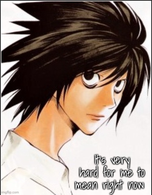 My cortisol is in the negatives | It's very hard for me to mean right now | image tagged in l | made w/ Imgflip meme maker