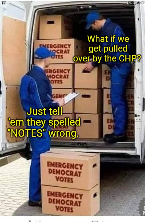 What if we get pulled over by the CHP? Just tell 'em they spelled "NOTES" wrong. | image tagged in emergency democrat votes | made w/ Imgflip meme maker