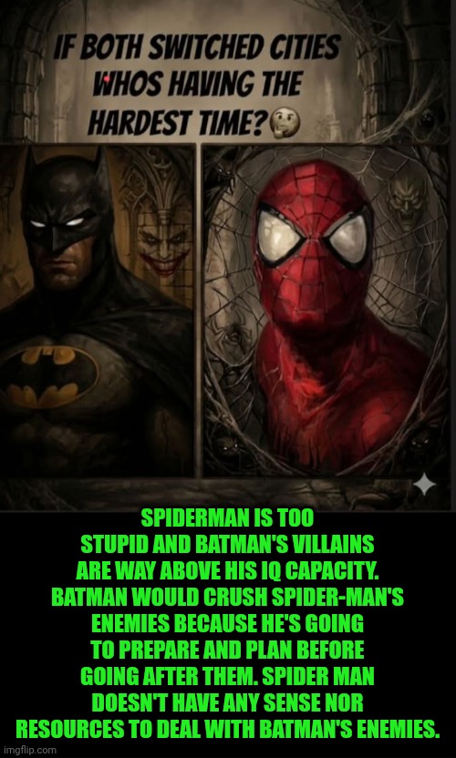 Funny | Spiderman is too stupid and Batman's villains are way above his IQ capacity. Batman would crush Spider-Man's enemies because he's going to prepare and plan before going after them. Spider man doesn't have any sense nor resources to deal with Batman's enemies. | image tagged in funny,batman,spider man,genius,dumbass,success | made w/ Imgflip meme maker