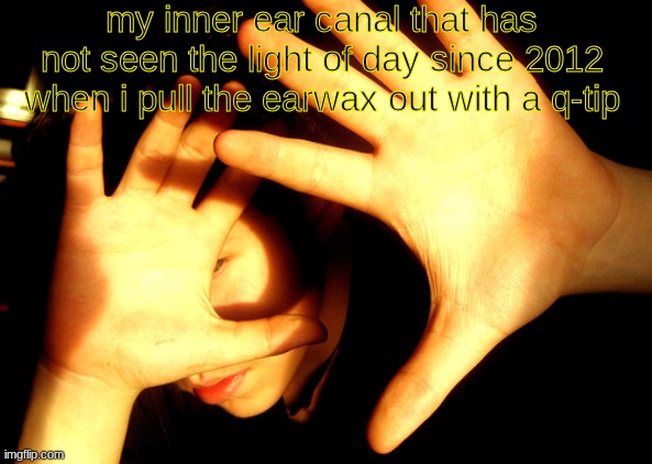 it hasn't been that long but I still need to clean them out | my inner ear canal that has not seen the light of day since 2012 when i pull the earwax out with a q-tip | image tagged in too bright,memes,funy | made w/ Imgflip meme maker