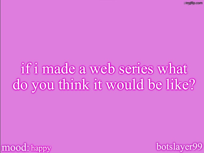 botslayer announcement temp v2 | if i made a web series what do you think it would be like? happy | image tagged in botslayer announcement temp v2 | made w/ Imgflip meme maker