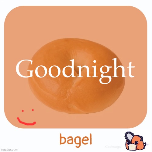 Bagel | Goodnight | image tagged in bagel | made w/ Imgflip meme maker