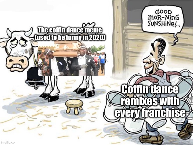 They used to be funny, but now they milked by remixes with kids franchise | The coffin dance meme (used to be funny in 2020); Coffin dance remixes with every franchise | image tagged in milking the cow,coffin dance | made w/ Imgflip meme maker