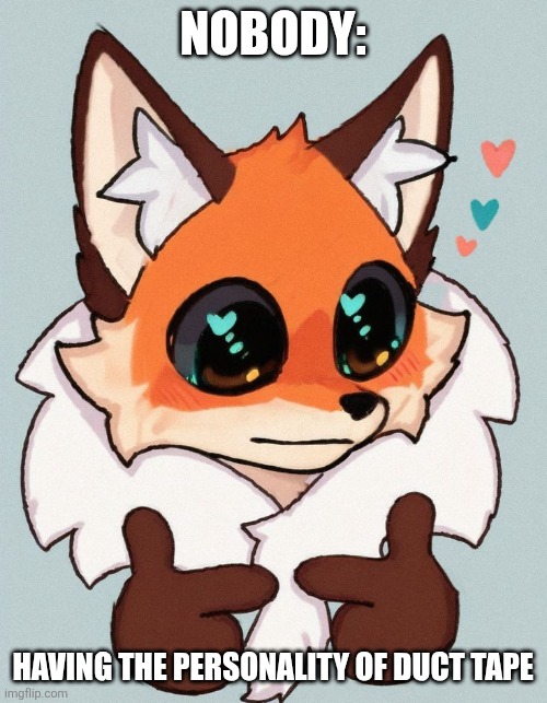 Duct tape | Nobody:; Having the personality of duct tape | image tagged in cute fox template,jpfan102504 | made w/ Imgflip meme maker