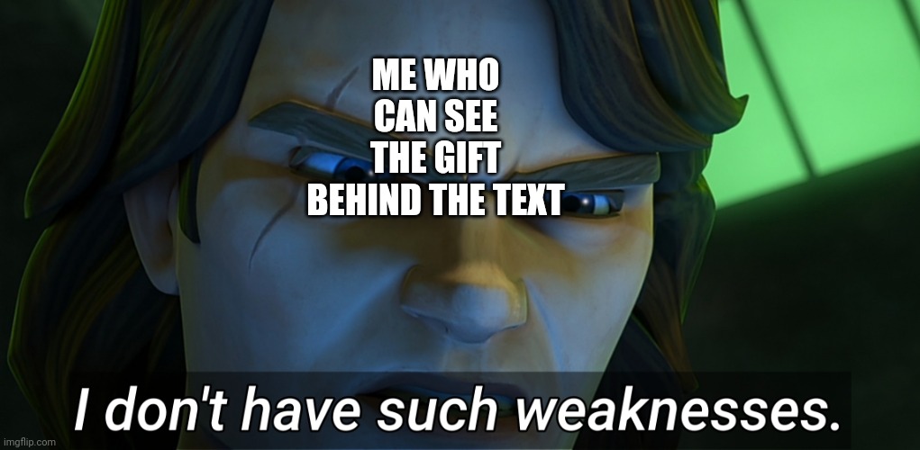 Me who can see the gift behind the text | image tagged in i don't have such weaknesses anakin | made w/ Imgflip meme maker