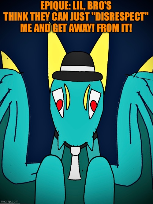 "Turns Into Dragon" | Epique: Lil, Bro's Think They Can Just "Disrespect" Me And Get Away! From It! | image tagged in shall the anti aicp burn | made w/ Imgflip meme maker