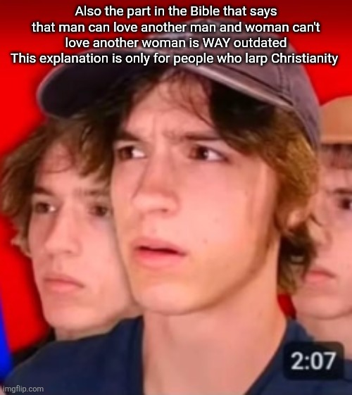 people trying to be different template | Also the part in the Bible that says that man can love another man and woman can't love another woman is WAY outdated
This explanation is only for people who larp Christianity | image tagged in people trying to be different template | made w/ Imgflip meme maker