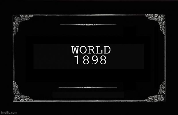 Silent Movie Card | 1898; world | image tagged in silent movie card | made w/ Imgflip meme maker