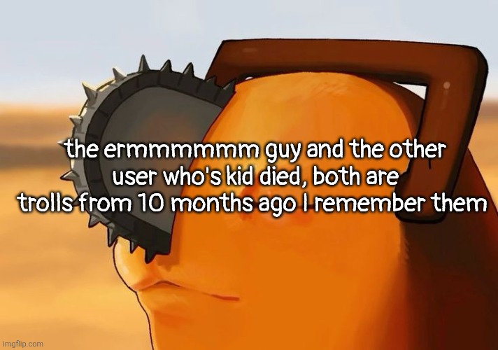 they both are big liars and possibly the same person | the ermmmmmm guy and the other user who's kid died, both are trolls from 10 months ago I remember them | image tagged in pochita cooked | made w/ Imgflip meme maker