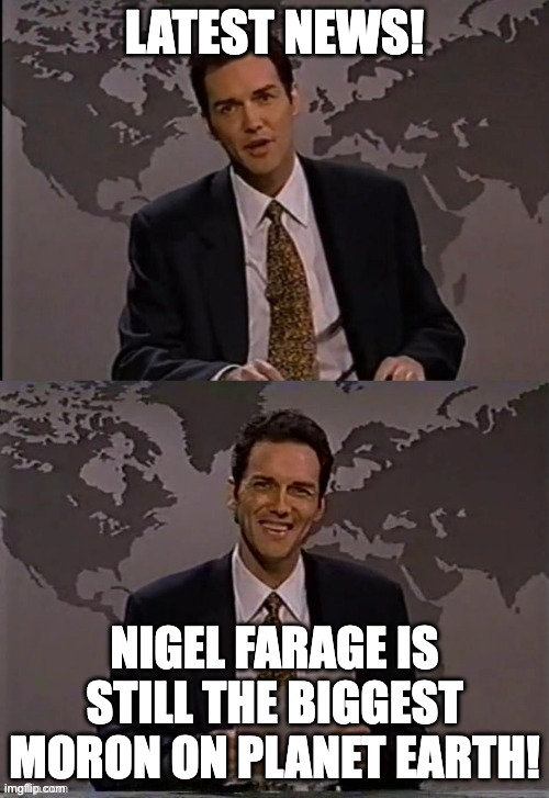 Norm Macdonald | Latest news! Nigel Farage is still the biggest moron on planet earth! | image tagged in norm macdonald,breaking news,farage,votelabour | made w/ Imgflip meme maker
