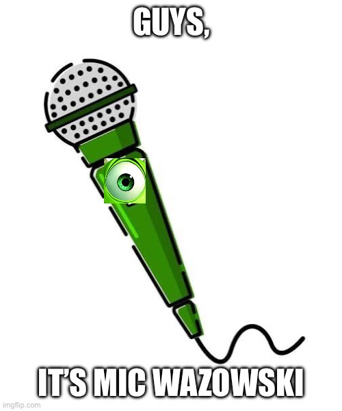 Pun intended | Guys, It’s Mic Wazowski | image tagged in microphone,mike wazowski | made w/ Imgflip meme maker