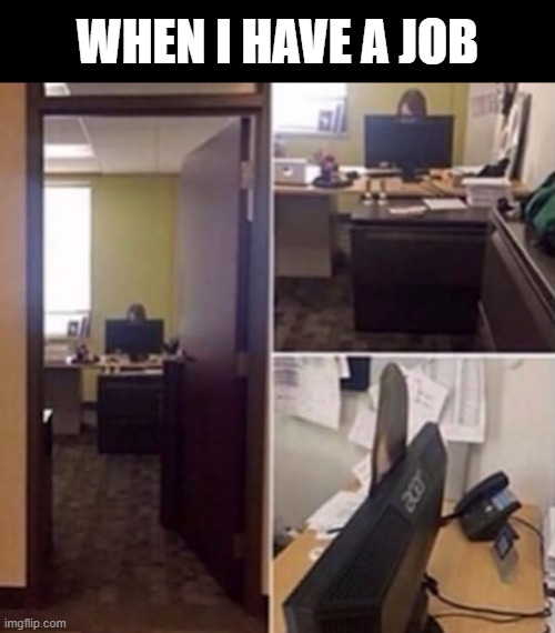 job | when I have a job | image tagged in memes | made w/ Imgflip meme maker