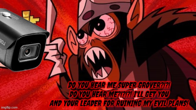 DO YOU HEAR ME SUPER GROVER?!?! DO YOU HEAR ME?!?!?! I'LL GET YOU AND YOUR LEADER FOR RUINING MY EVIL PLANS! | made w/ Imgflip meme maker