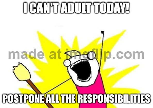I CAN'T ADULT TODAY! POSTPONE ALL THE RESPONSIBILITIES | I CAN'T ADULT TODAY! POSTPONE ALL THE RESPONSIBILITIES | image tagged in memes,x all the y,responsibilities,adult,adulting,existentialism | made w/ Imgflip meme maker