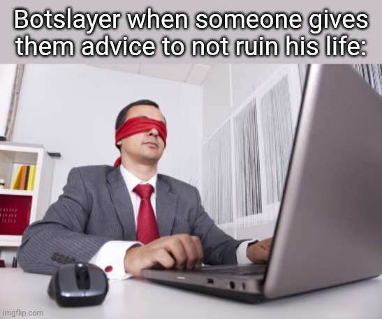 Blindfolded | Botslayer when someone gives them advice to not ruin his life: | image tagged in blindfolded | made w/ Imgflip meme maker